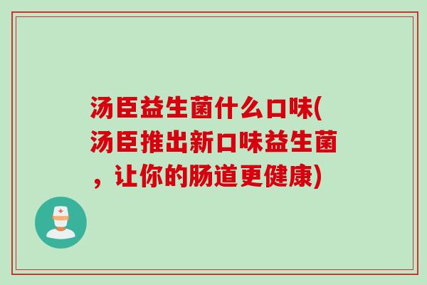 汤臣益生菌什么口味(汤臣推出新口味益生菌，让你的肠道更健康)
