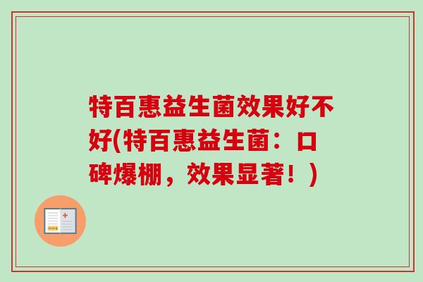 特百惠益生菌效果好不好(特百惠益生菌:口碑爆棚,效果显著!) 特百惠益生菌效果好不好(特百惠益生菌:口碑爆棚,效果显著!)