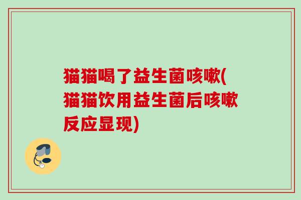 猫猫喝了益生菌(猫猫饮用益生菌后反应显现)