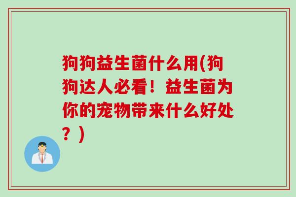 狗狗益生菌什么用(狗狗达人必看！益生菌为你的宠物带来什么好处？)