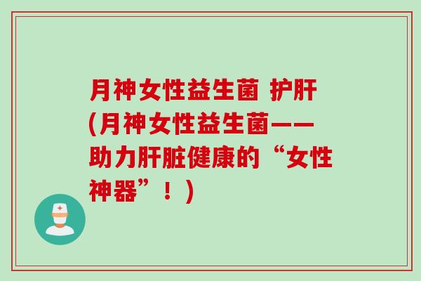 月神女性益生菌 (月神女性益生菌——助力健康的“女性神器”！)