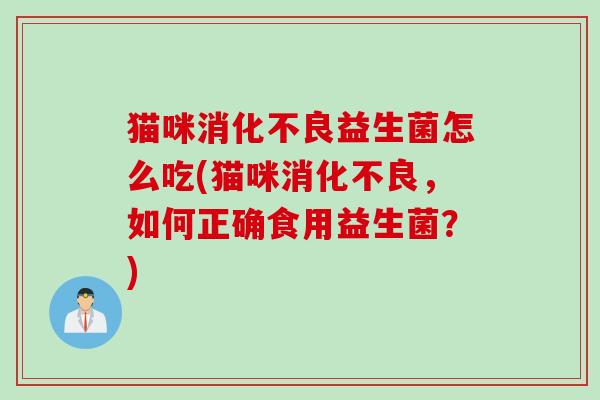 猫咪益生菌怎么吃(猫咪，如何正确食用益生菌？)
