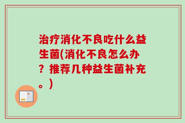 吃什么益生菌(怎么办？推荐几种益生菌补充。)