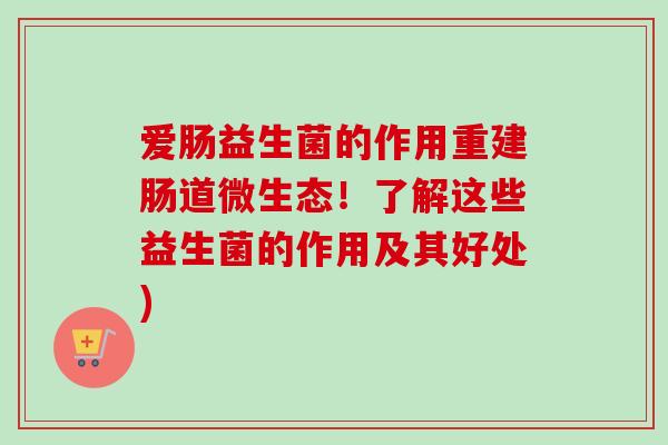 爱肠益生菌的作用重建肠道微生态！了解这些益生菌的作用及其好处)