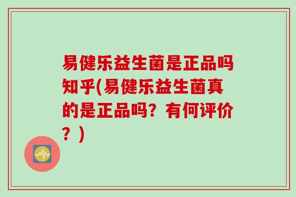 易健乐益生菌是正品吗知乎(易健乐益生菌真的是正品吗？有何评价？)