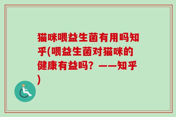 猫咪喂益生菌有用吗知乎(喂益生菌对猫咪的健康有益吗？——知乎)