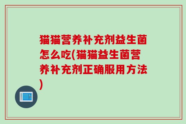 猫猫营养补充剂益生菌怎么吃(猫猫益生菌营养补充剂正确服用方法)