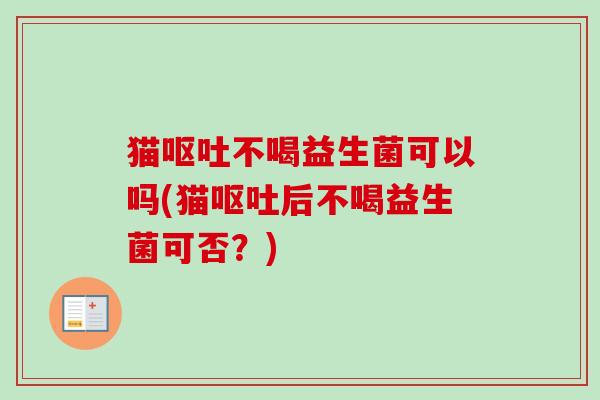 猫不喝益生菌可以吗(猫后不喝益生菌可否？)