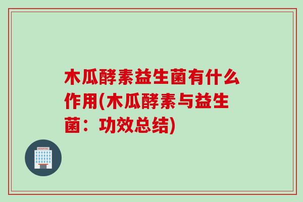 木瓜酵素益生菌有什么作用(木瓜酵素与益生菌：功效总结)