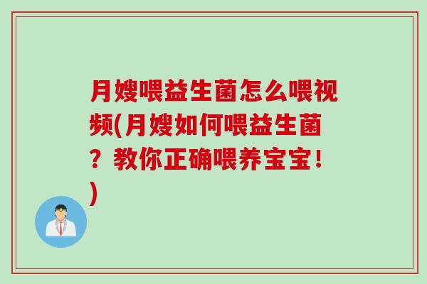 月嫂喂益生菌怎么喂视频(月嫂如何喂益生菌?教你正确喂养宝宝!) 月嫂喂益生菌怎么喂视频(月嫂如何喂益生菌?教你正确喂养宝宝!)