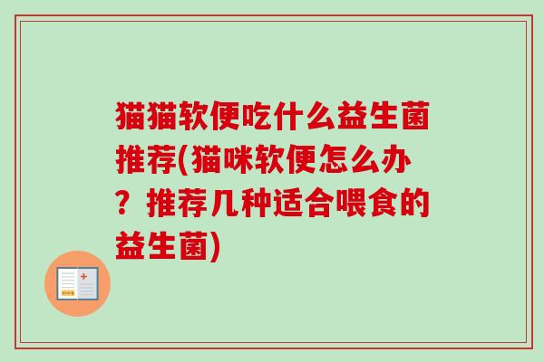 猫猫软便吃什么益生菌推荐(猫咪软便怎么办？推荐几种适合喂食的益生菌)