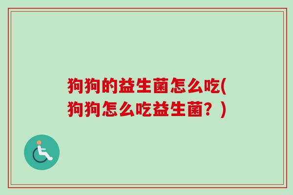 狗狗的益生菌怎么吃(狗狗怎么吃益生菌？)