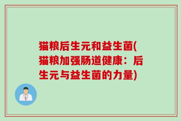 猫粮后生元和益生菌(猫粮加强肠道健康：后生元与益生菌的力量)