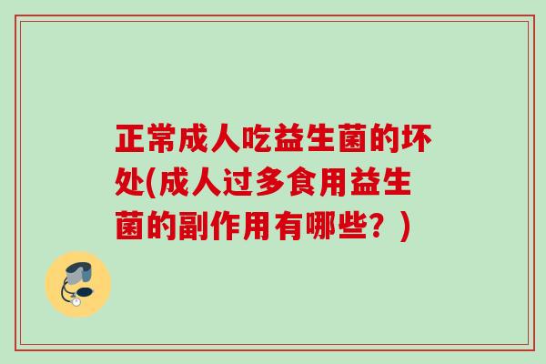 正常成人吃益生菌的坏处(成人过多食用益生菌的副作用有哪些？)