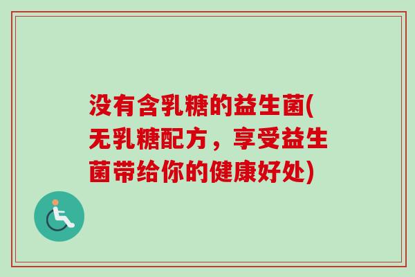 没有含乳糖的益生菌(无乳糖配方，享受益生菌带给你的健康好处)