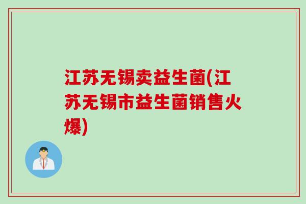 江苏无锡卖益生菌(江苏无锡市益生菌销售火爆)