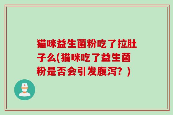猫咪益生菌粉吃了拉肚子么(猫咪吃了益生菌粉是否会引发？)