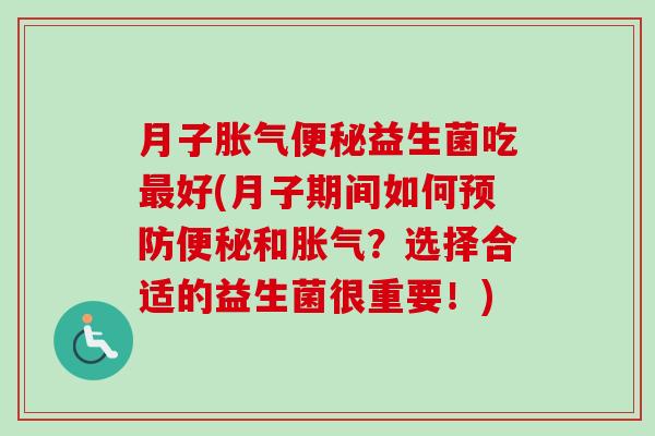 月子益生菌吃好(月子期间如何和？选择合适的益生菌很重要！)
