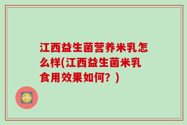 江西益生菌营养米乳怎么样(江西益生菌米乳食用效果如何?) 江西益生菌营养米乳怎么样(江西益生菌米乳食用效果如何?)