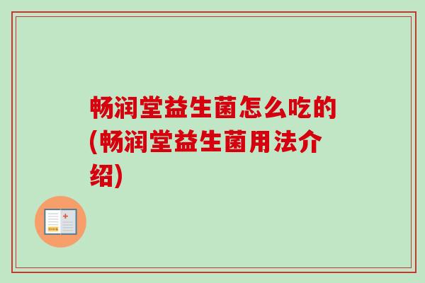 畅润堂益生菌怎么吃的(畅润堂益生菌用法介绍)