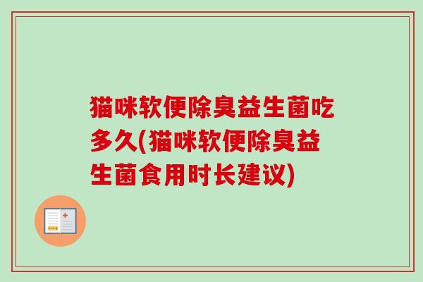 猫咪软便除臭益生菌吃多久(猫咪软便除臭益生菌食用时长建议)