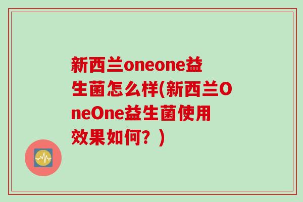 新西兰oneone益生菌怎么样(新西兰OneOne益生菌使用效果如何？)