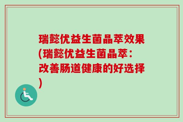 瑞懿优益生菌晶萃效果(瑞懿优益生菌晶萃：改善肠道健康的好选择)
