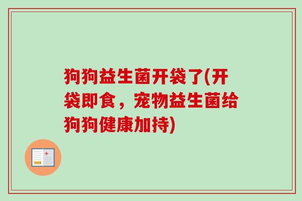 狗狗益生菌开袋了(开袋即食，宠物益生菌给狗狗健康加持)