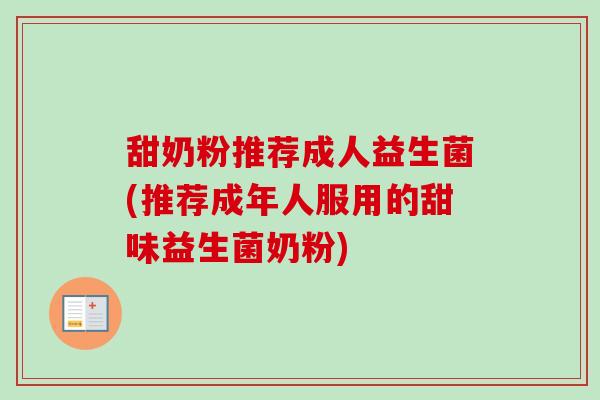甜奶粉推荐成人益生菌(推荐成年人服用的甜味益生菌奶粉) 甜奶粉推荐成人益生菌(推荐成年人服用的甜味益生菌奶粉)