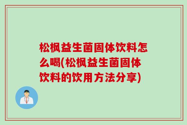 松枫益生菌固体饮料怎么喝(松枫益生菌固体饮料的饮用方法分享)