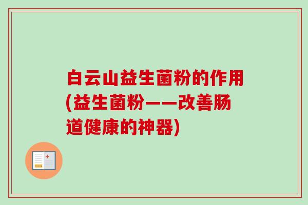 白云山益生菌粉的作用(益生菌粉——改善肠道健康的神器)