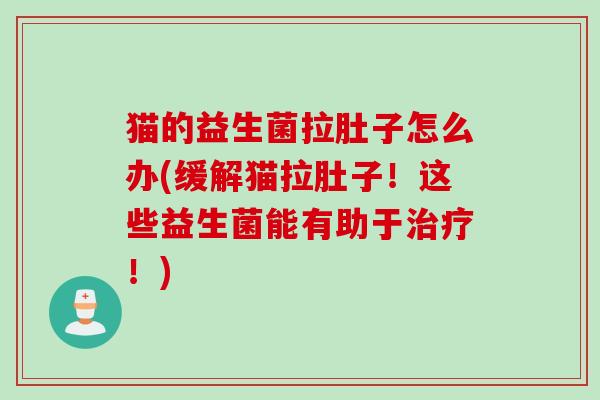 猫的益生菌拉肚子怎么办(缓解猫拉肚子！这些益生菌能有助于！)