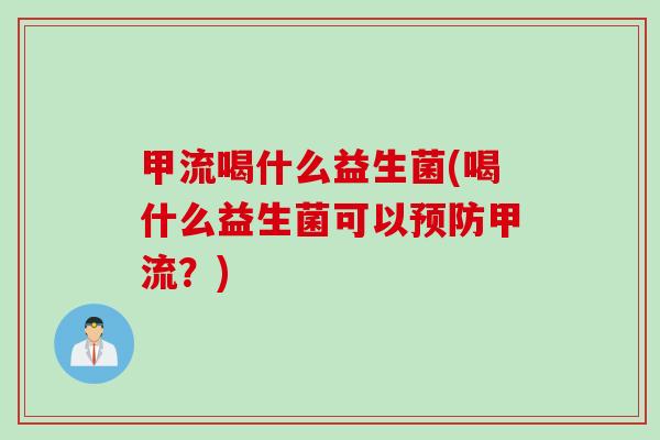 甲流喝什么益生菌(喝什么益生菌可以甲流？)