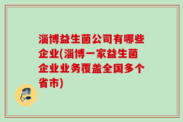 淄博益生菌公司有哪些企业(淄博一家益生菌企业业务覆盖全国多个省市)