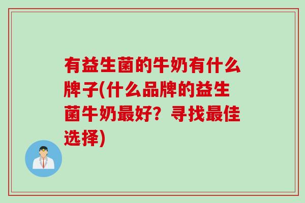 有益生菌的牛奶有什么牌子(什么品牌的益生菌牛奶好？寻找佳选择)