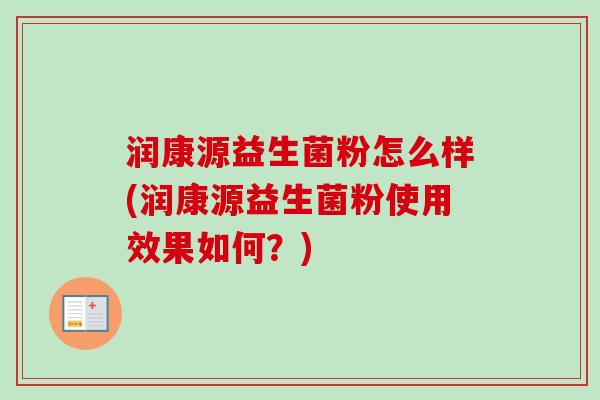 润康源益生菌粉怎么样(润康源益生菌粉使用效果如何？)