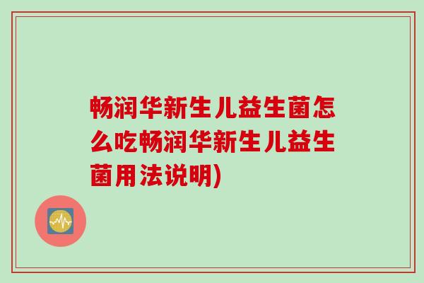 畅润华新生儿益生菌怎么吃畅润华新生儿益生菌用法说明)