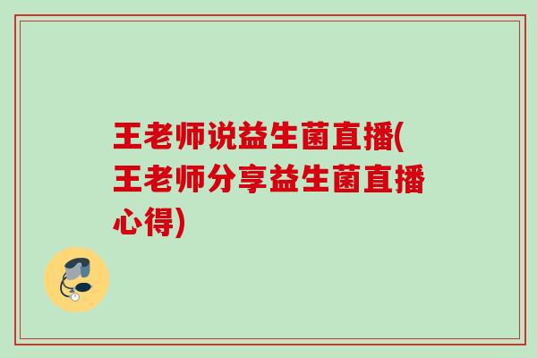 王老师说益生菌直播(王老师分享益生菌直播心得) 王老师说益生菌直播(王老师分享益生菌直播心得)