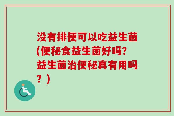 没有排便可以吃益生菌(食益生菌好吗？益生菌真有用吗？)