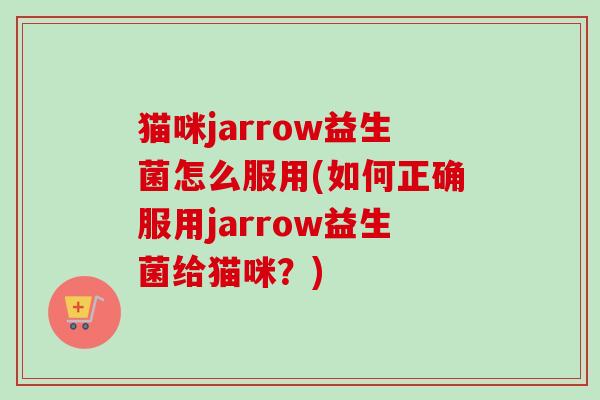 猫咪jarrow益生菌怎么服用(如何正确服用jarrow益生菌给猫咪？)