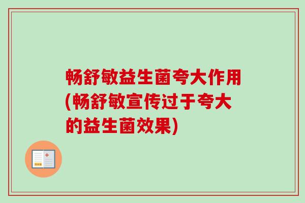 畅舒敏益生菌夸大作用(畅舒敏宣传过于夸大的益生菌效果) 畅舒敏益生菌夸大作用(畅舒敏宣传过于夸大的益生菌效果)