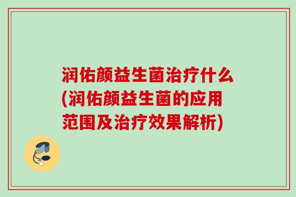 润佑颜益生菌什么(润佑颜益生菌的应用范围及效果解析) 润佑颜益生菌什么(润佑颜益生菌的应用范围及效果解析)