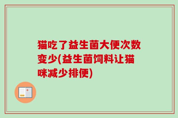 猫吃了益生菌大便次数变少(益生菌饲料让猫咪减少排便)
