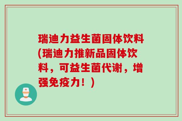 瑞迪力益生菌固体饮料(瑞迪力推新品固体饮料,可益生菌代谢,增强力!) 瑞迪力益生菌固体饮料(瑞迪力推新品固体饮料,可益生菌代谢,增强力!)