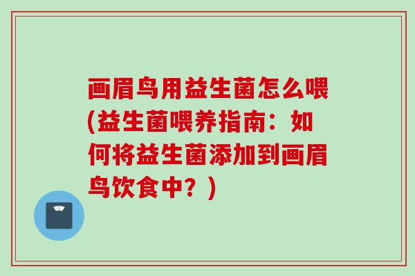画眉鸟用益生菌怎么喂(益生菌喂养指南:如何将益生菌添加到画眉鸟饮食中?) 画眉鸟用益生菌怎么喂(益生菌喂养指南:如何将益生菌添加到画眉鸟饮食中?)