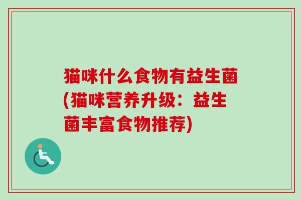猫咪什么食物有益生菌(猫咪营养升级：益生菌丰富食物推荐)