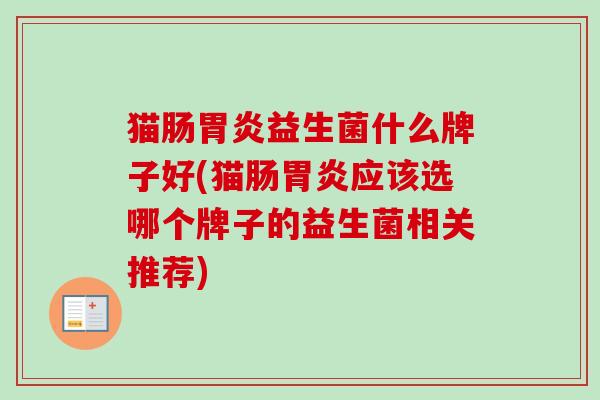 猫肠益生菌什么牌子好(猫肠应该选哪个牌子的益生菌相关推荐)