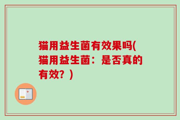 猫用益生菌有效果吗(猫用益生菌:是否真的有效?) 猫用益生菌有效果吗(猫用益生菌:是否真的有效?)