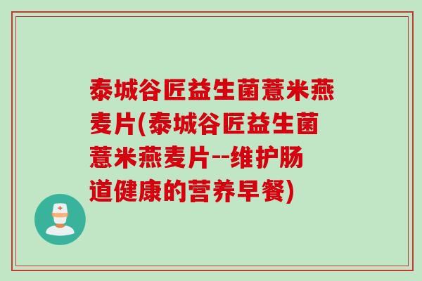 泰城谷匠益生菌薏米燕麦片(泰城谷匠益生菌薏米燕麦片--维护肠道健康的营养早餐)