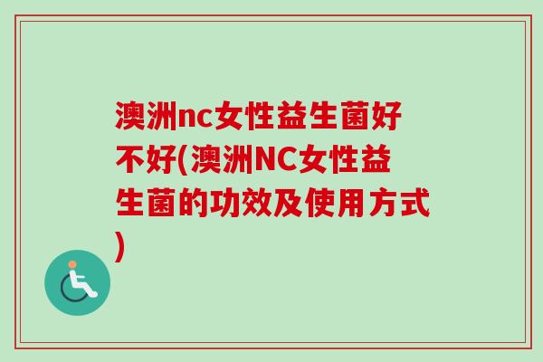 澳洲nc女性益生菌好不好(澳洲NC女性益生菌的功效及使用方式)
